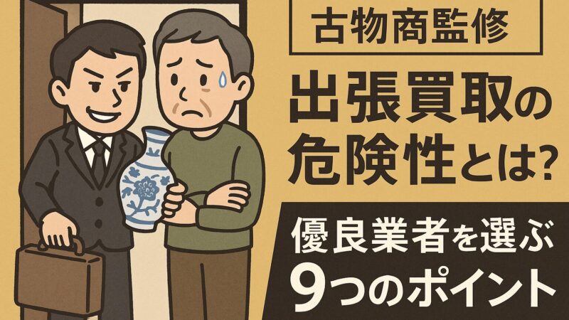【古物商監修】出張買取の危険性とは?|優良業者を選ぶ9つのポイント